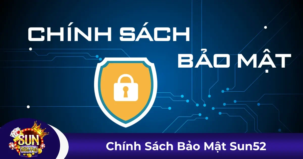 Chính Sách Bảo Mật Sun52 - Cam Kết Bảo Vệ Thông Tin 1 Chính sách bảo mật tại Sun52: Cam kết và trách nhiệm