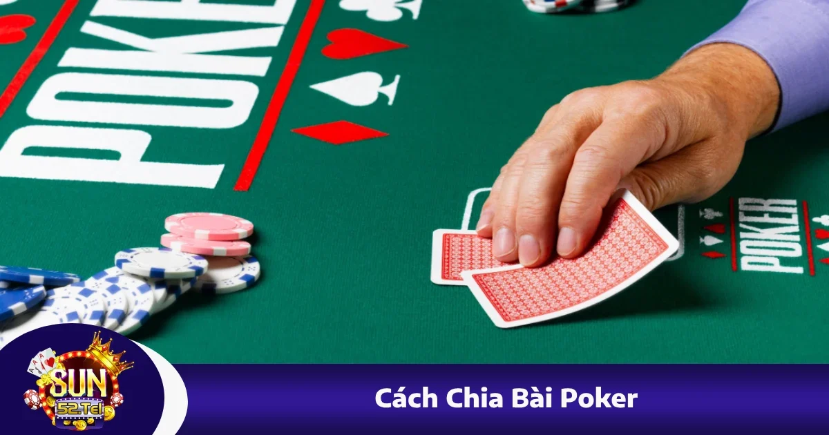 Cách Chia Bài Poker Đúng Chuẩn Theo Chuyên Gia Tại Sun52