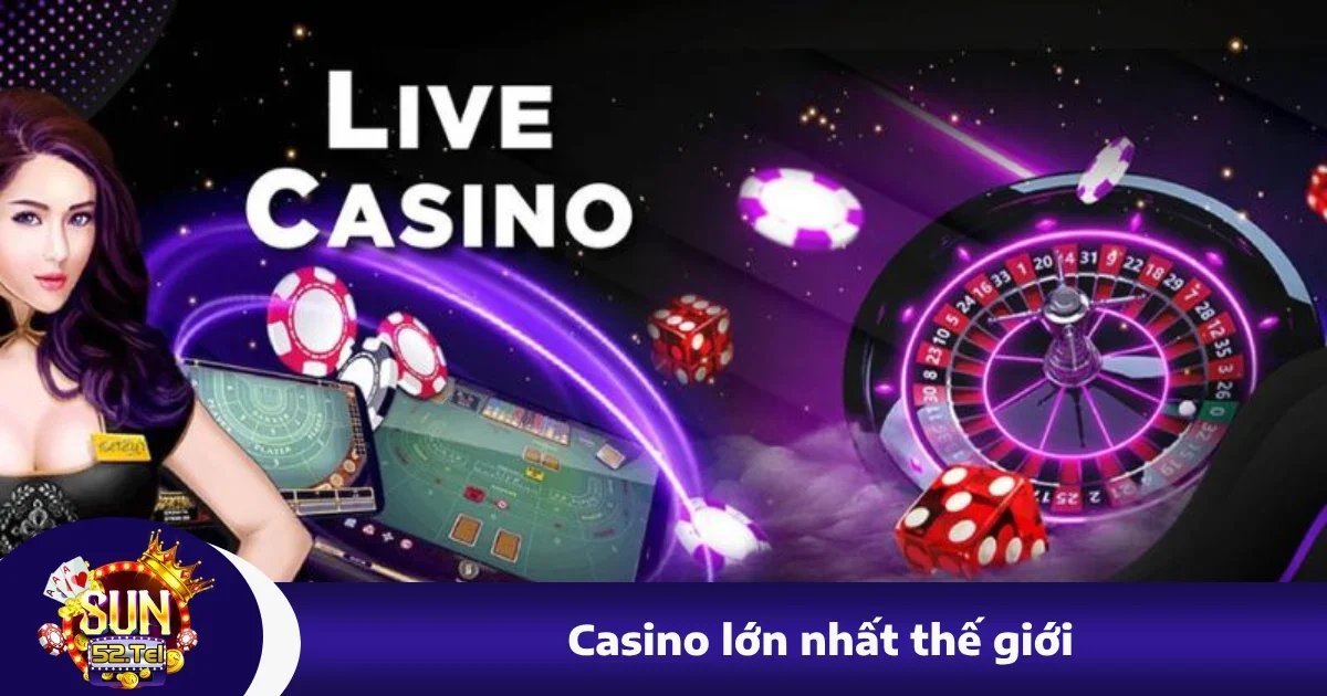 Casino Lớn Nhất Thế Giới Bạn Đã Biết Tên? Tìm Hiểu Tại Sun52