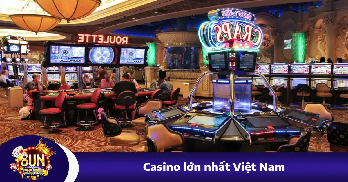 Casino Lớn Nhất Việt Nam Nay Ở Đâu? Giải Mã Cùng Sun52